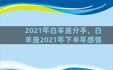 2021年白羊座分手，白羊座2021年下半年感情