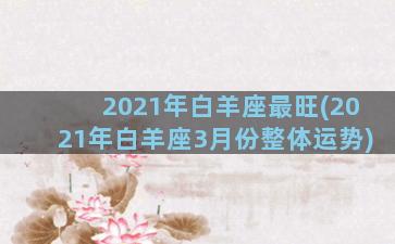 2021年白羊座最旺(2021年白羊座3月份整体运势)