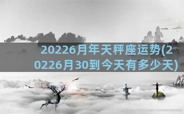 20226月年天秤座运势(20226月30到今天有多少天)