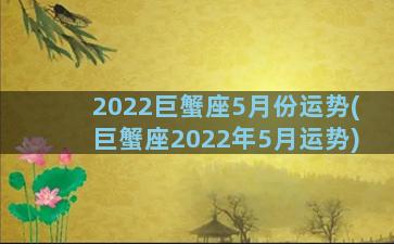 2022巨蟹座5月份运势(巨蟹座2022年5月运势)