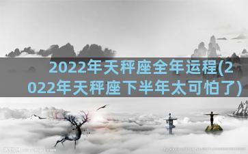 2022年天秤座全年运程(2022年天秤座下半年太可怕了)