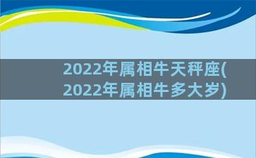 2022年属相牛天秤座(2022年属相牛多大岁)