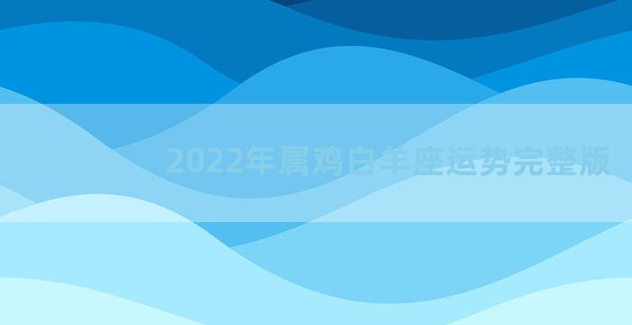 2022年属鸡白羊座运势完整版