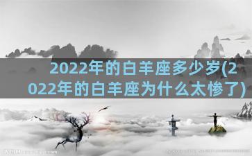 2022年的白羊座多少岁(2022年的白羊座为什么太惨了)