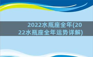 2022水瓶座全年(2022水瓶座全年运势详解)