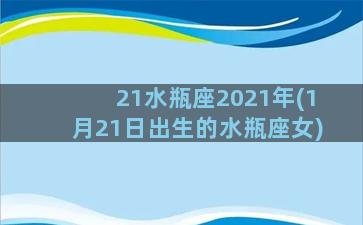 21水瓶座2021年(1月21日出生的水瓶座女)