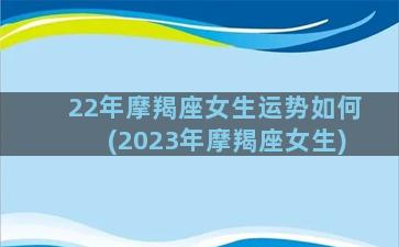 22年摩羯座女生运势如何(2023年摩羯座女生)