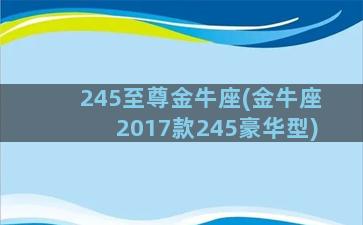 245至尊金牛座(金牛座2017款245豪华型)