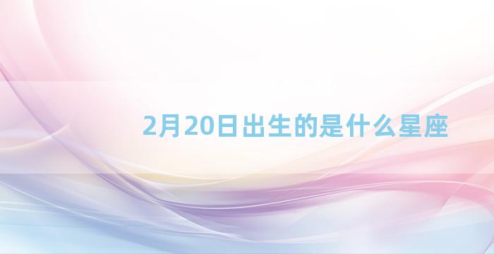 2月20日出生的是什么星座