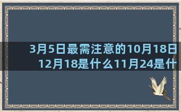 3月5日最需注意的10月18日12月18是什么11月24是什么十二星座代表的女明星