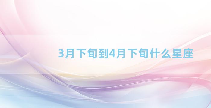 3月下旬到4月下旬什么星座