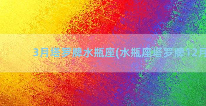 3月塔罗牌水瓶座(水瓶座塔罗牌12月运势)