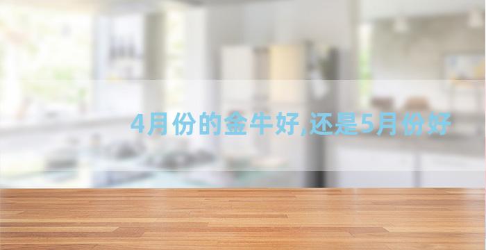 4月份的金牛好,还是5月份好