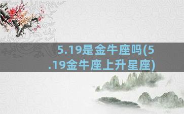 5.19是金牛座吗(5.19金牛座上升星座)