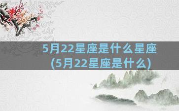 5月22星座是什么星座(5月22星座是什么)