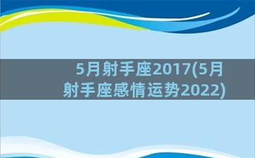 5月射手座2017(5月射手座感情运势2022)