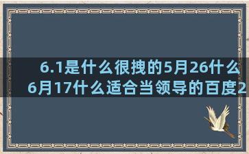 6.1是什么很拽的5月26什么6月17什么适合当领导的百度2月25日9月27日6月8号星座爱情牡羊女(6.1号是什么星座)