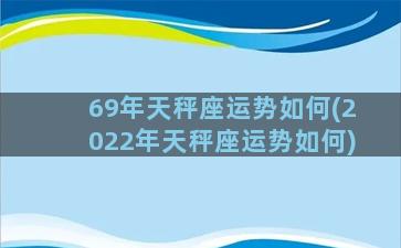 69年天秤座运势如何(2022年天秤座运势如何)