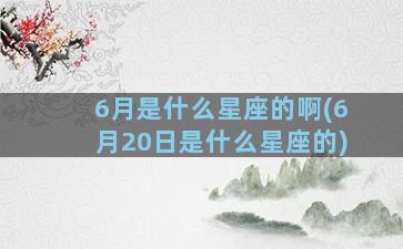 6月是什么星座的啊(6月20日是什么星座的)