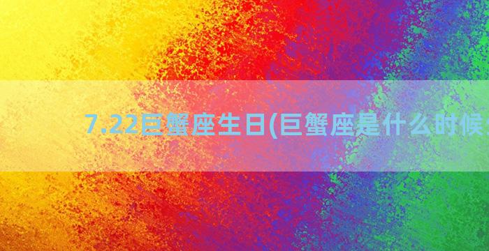 7.22巨蟹座生日(巨蟹座是什么时候生的)