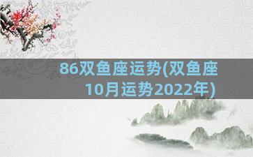 86双鱼座运势(双鱼座10月运势2022年)