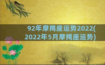 92年摩羯座运势2022(2022年5月摩羯座运势)