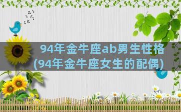 94年金牛座ab男生性格(94年金牛座女生的配偶)