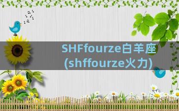 SHFfourze白羊座(shffourze火力)