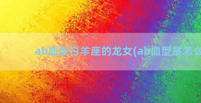 ab血型白羊座的龙女(ab血型是怎么来的)