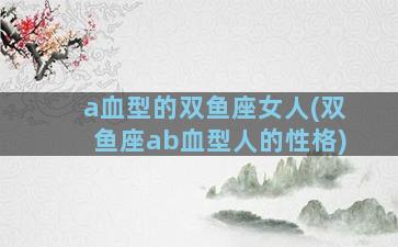 a血型的双鱼座女人(双鱼座ab血型人的性格)