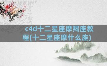 c4d十二星座摩羯座教程(十二星座摩什么座)