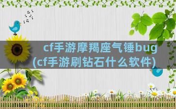 cf手游摩羯座气锤bug(cf手游刷钻石什么软件)