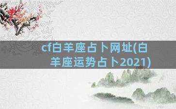 cf白羊座占卜网址(白羊座运势占卜2021)