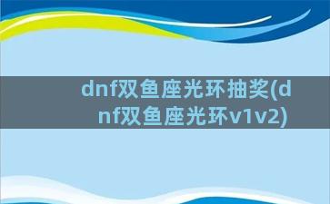 dnf双鱼座光环抽奖(dnf双鱼座光环v1v2)