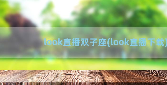 look直播双子座(look直播下载)