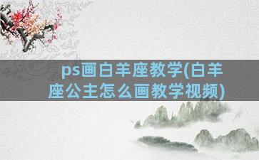 ps画白羊座教学(白羊座公主怎么画教学视频)