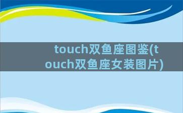 touch双鱼座图鉴(touch双鱼座女装图片)