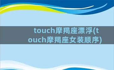 touch摩羯座漂浮(touch摩羯座女装顺序)