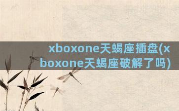 xboxone天蝎座插盘(xboxone天蝎座破解了吗)