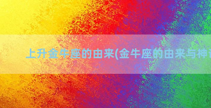 上升金牛座的由来(金牛座的由来与神话故事)