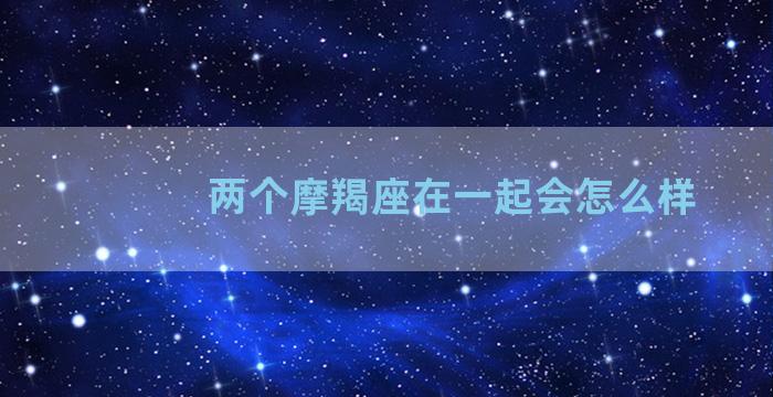 两个摩羯座在一起会怎么样