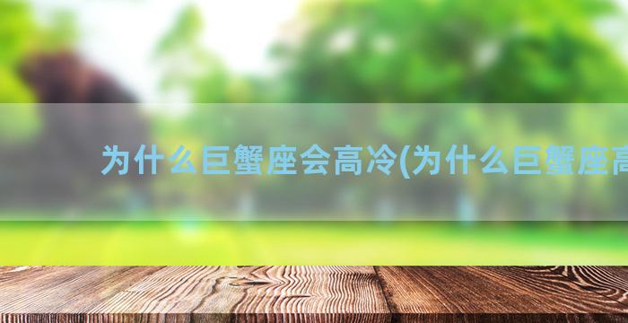 为什么巨蟹座会高冷(为什么巨蟹座高冷)