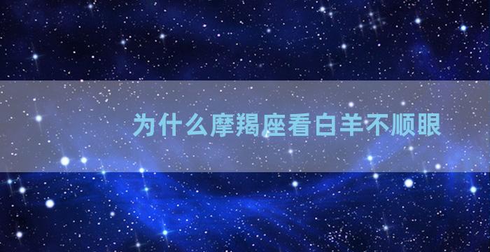 为什么摩羯座看白羊不顺眼