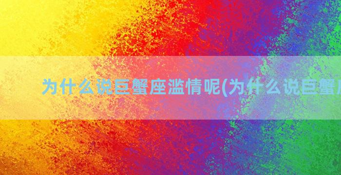 为什么说巨蟹座滥情呢(为什么说巨蟹座可怕)