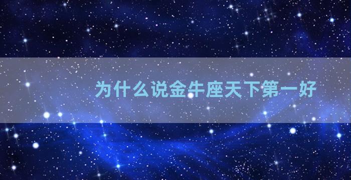 为什么说金牛座天下第一好