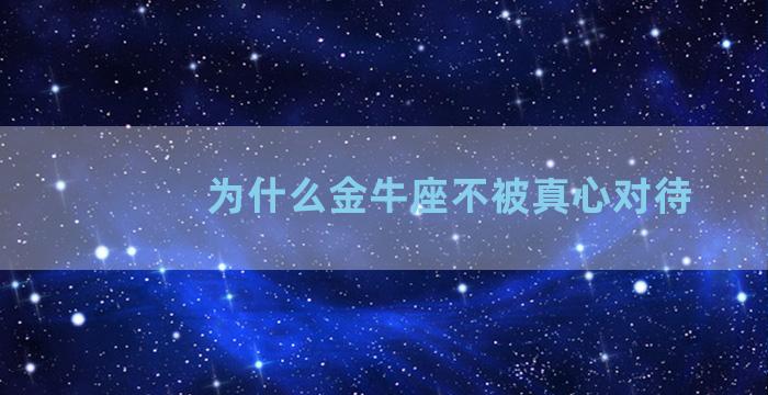 为什么金牛座不被真心对待