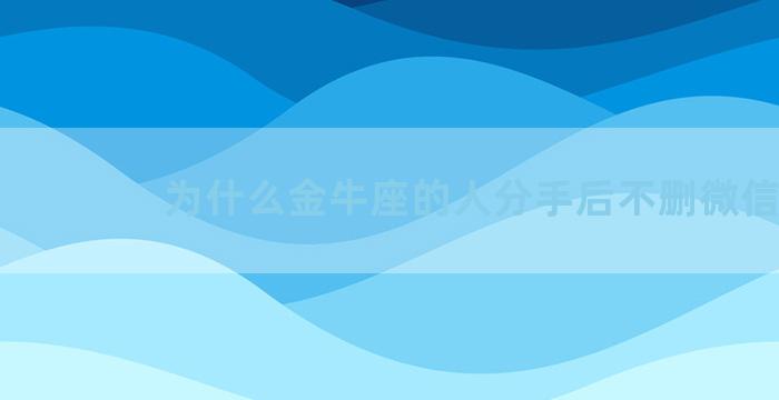 为什么金牛座的人分手后不删微信