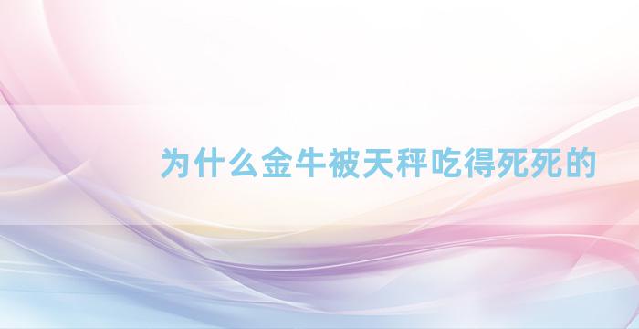 为什么金牛被天秤吃得死死的