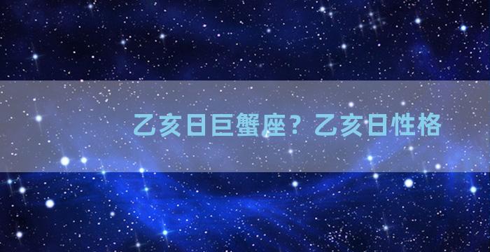 乙亥日巨蟹座？乙亥日性格