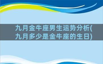 九月金牛座男生运势分析(九月多少是金牛座的生日)